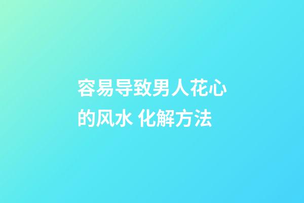 容易导致男人花心的风水 化解方法